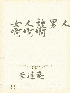 女人被男人操的啊啊啊