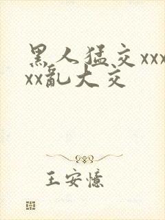 黑人猛交xxxxx乱大交