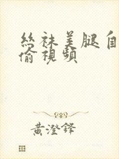 丝袜美腿自拍自偷视频