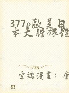 377p欧美日本大胆裸体艺术