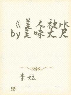 《美人被rk》by美味大尺度精选集