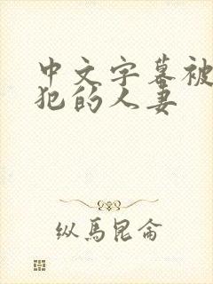 中文字幕被公侵犯的人妻