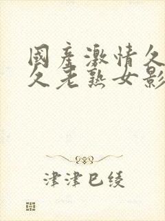 国产激情久久久久老熟女影院