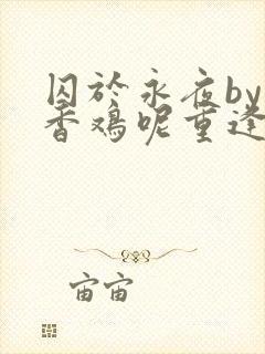 囚于永夜by麦香鸡呢重逢在多少章