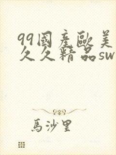 99国产欧美久久久精品swag