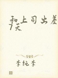 和上司出差被强7天