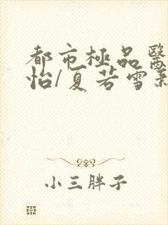 都市极品医神孙怡/夏若雪新章节列表