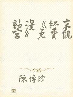 动漫《终末的后宫》免费观看