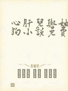 心肝儿与她的舔狗小说免费阅读无弹窗