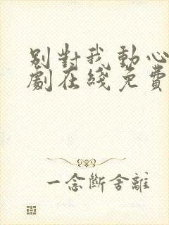 别对我动心电视剧在线免费观看全集高清