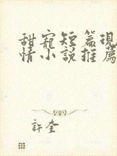 甜宠短篇现代言情小说推荐