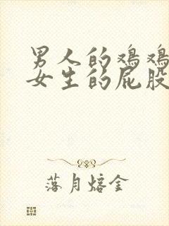 男人的鸡鸡插进女生的屁股里