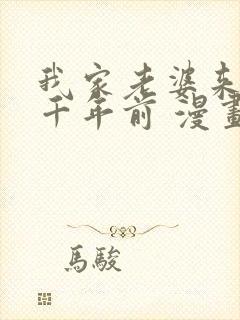 我家老婆来自一千年前 漫画免费读