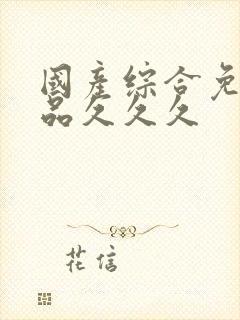 国产综合免费精品久久久封面