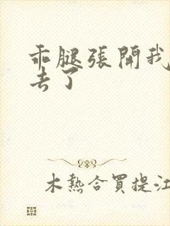 乖腿张开我要进去了