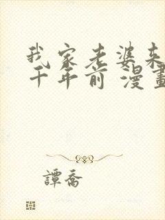 我家老婆来自一千年前 漫画免费