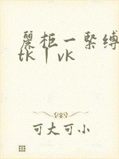 丽柜一紧缚视频tk丨vk