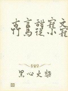 古言甜宠文青梅竹马从小宠到大