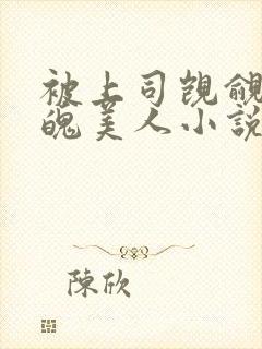 被上司觊觎的落魄美人小说免费阅读无弹窗