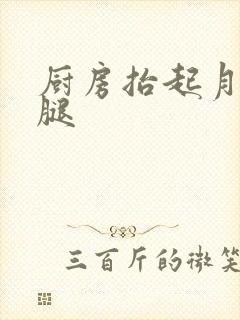 厨房抬起月月的腿