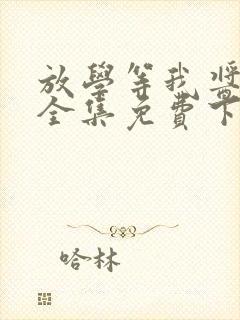 放学等我酱子贝全集免费下载