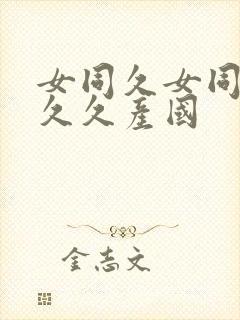 女同久女同久久久久产国