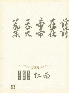 荒天帝在前还是叶天帝在前