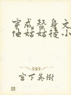 穿成替身文渣a他姑姑后小说免费阅读