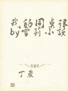 我的同桌很娇软by雪莉小说笔趣阁免费阅读