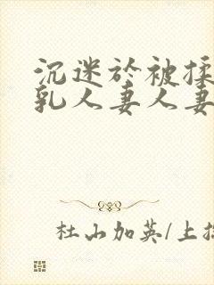 沉迷于被揉搓巨乳人妻人妻被丈夫好封面