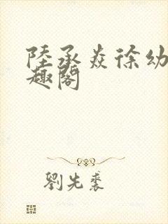 陆承焱徐幼薇笔趣阁