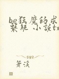 be狂魔的求生系统 小说txt