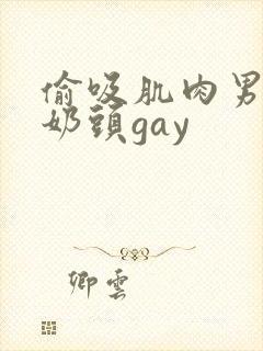 偷吸肌肉男胸肌奶头gay