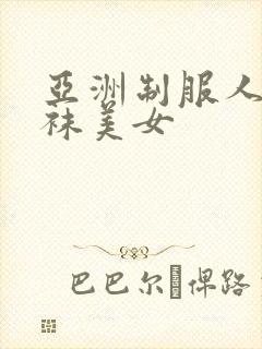 亚洲制服人妻丝袜美女