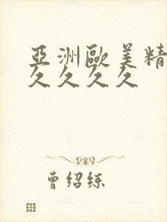 亚洲欧美精品久久久久久