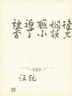 被迫联姻后我真香了小说免费阅读