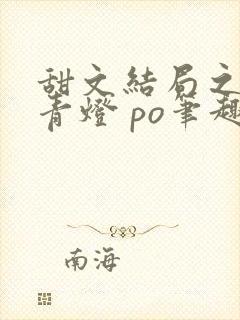 甜文结局之后 青灯 po笔趣阁