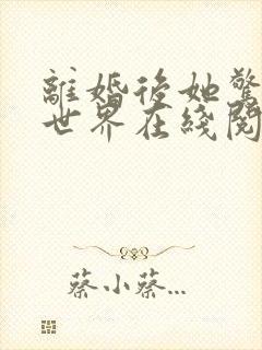 离婚后她惊艳了世界在线阅读免费