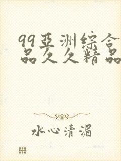 99亚洲综合精品久久精品国产久