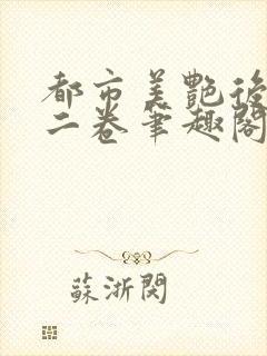 都市美艳后宫第二卷笔趣阁免费阅读封面