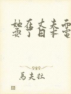 她在丈夫面前被耍了日本电影中文字