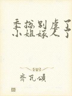 季总别虐了,舒小姐嫁人了短剧