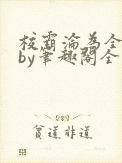 校霸沦为全校精by笔趣阁全文免费阅读