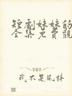 短剧妹妹的秘密全集免费观看高清