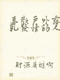 喜欢户外露出巨乳发情的人妻