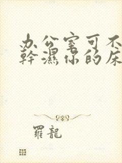 办公室可不可以干湿你的床垫封面