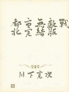 都市无敌战神林北完结版