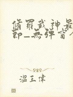 修罗武神最新章节_无弹窗全文免费阅读