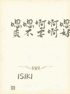 嗯嗯啊啊嗯啊好爽不要啊好大