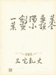 一剑独尊叶玄,叶灵小说全文免费阅读